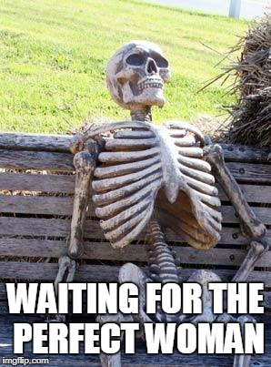 Waiting Skeleton | WAITING FOR THE PERFECT WOMAN | image tagged in memes,waiting skeleton | made w/ Imgflip meme maker