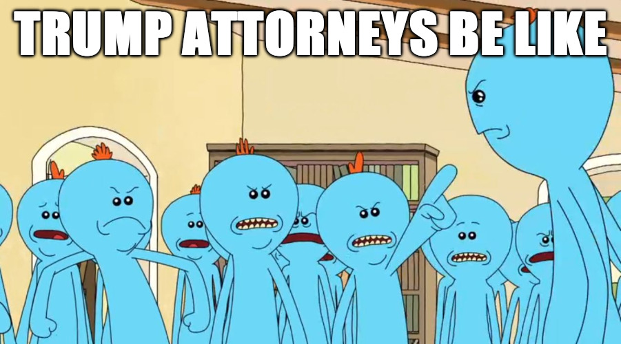 Trump attorneys be like | TRUMP ATTORNEYS BE LIKE | image tagged in mr meeseeks,trump,attorney,attorneys,michael cohen | made w/ Imgflip meme maker