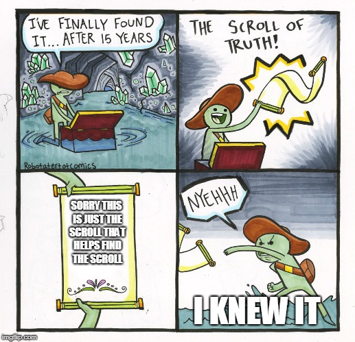 The Scroll Of Truth | SORRY THIS IS JUST THE SCROLL THAT HELPS FIND THE SCROLL; I KNEW IT | image tagged in memes,the scroll of truth | made w/ Imgflip meme maker