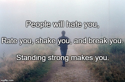 Courage,certainty  | People will hate you, Rate you, shake you, and break you. Standing strong makes you. | image tagged in courage certainty  | made w/ Imgflip meme maker