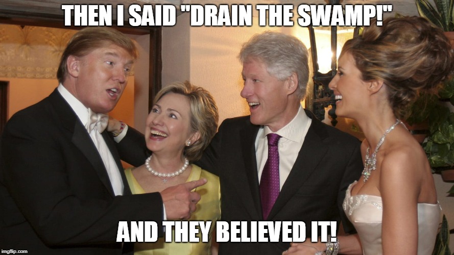 Right after he said "LOCK HER UP!" and they believed that too. Jokes on them. | THEN I SAID "DRAIN THE SWAMP!"; AND THEY BELIEVED IT! | image tagged in donald trump,hillary clinton | made w/ Imgflip meme maker