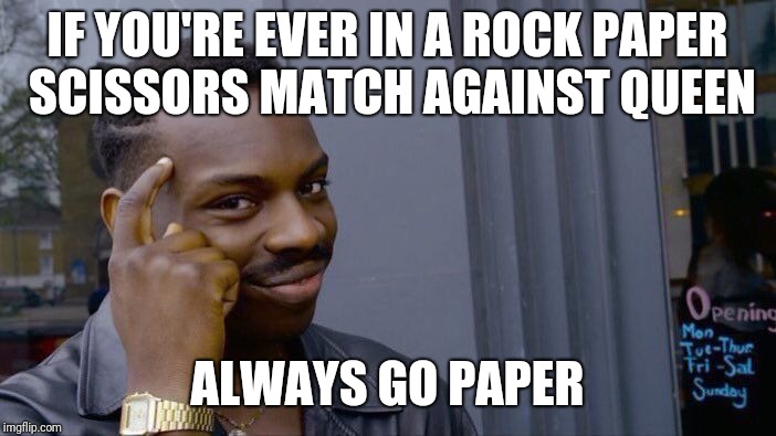 Roll Safe Think About It Meme | IF YOU'RE EVER IN A ROCK PAPER SCISSORS MATCH AGAINST QUEEN; ALWAYS GO PAPER | image tagged in memes,roll safe think about it | made w/ Imgflip meme maker