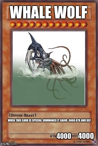 Yugioh card | WHALE WOLF; WHEN THIS CARD IS SPECIAL SUMMONED IT GAINS 
4000 ATK AND DEF; 4000; 4000 | image tagged in yugioh card | made w/ Imgflip meme maker