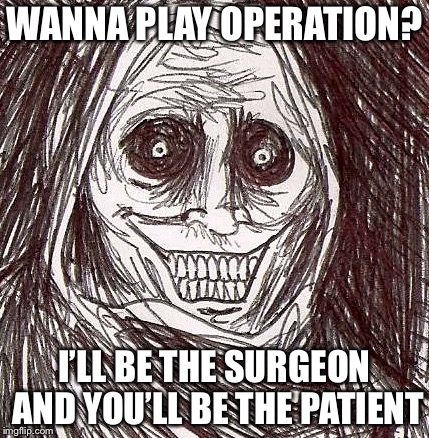 Unwanted House Guest | WANNA PLAY OPERATION? I’LL BE THE SURGEON AND YOU’LL BE THE PATIENT | image tagged in memes,unwanted house guest | made w/ Imgflip meme maker