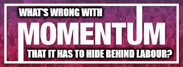 What's wrong with Momentum - that it has to hide behind the Labour Party | WHAT'S WRONG WITH; THAT IT HAS TO HIDE BEHIND LABOUR? | image tagged in momentum,corbyn eww,party of haters,communist socialist,mcdonnell abbott,john lansman | made w/ Imgflip meme maker