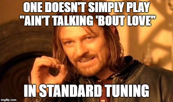 One Does Not Simply Meme | ONE DOESN'T SIMPLY PLAY "AIN'T TALKING 'BOUT LOVE"; IN STANDARD TUNING | image tagged in memes,one does not simply | made w/ Imgflip meme maker