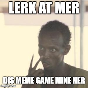 Look At Me | LERK AT MER; DIS MEME GAME MINE NER | image tagged in memes,look at me | made w/ Imgflip meme maker