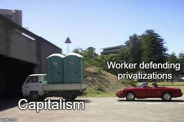 Neoliberalism_irl | Worker defending privatizations; Capitalism | image tagged in neoliberalism | made w/ Imgflip meme maker