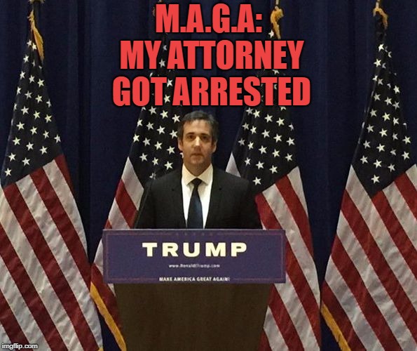 Michael Cohen | M.A.G.A: MY ATTORNEY GOT ARRESTED | image tagged in michael cohen,maga,funny,memes,funny memes | made w/ Imgflip meme maker