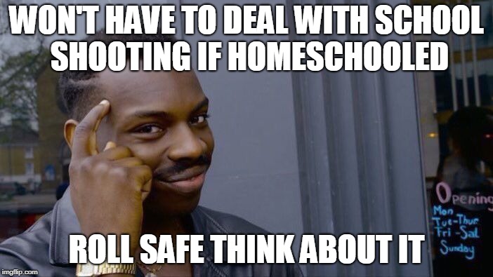 Roll Safe Think About It | WON'T HAVE TO DEAL WITH SCHOOL SHOOTING IF HOMESCHOOLED; ROLL SAFE THINK ABOUT IT | image tagged in memes,roll safe think about it,school shooting,mass shooting,homeschool,lol | made w/ Imgflip meme maker