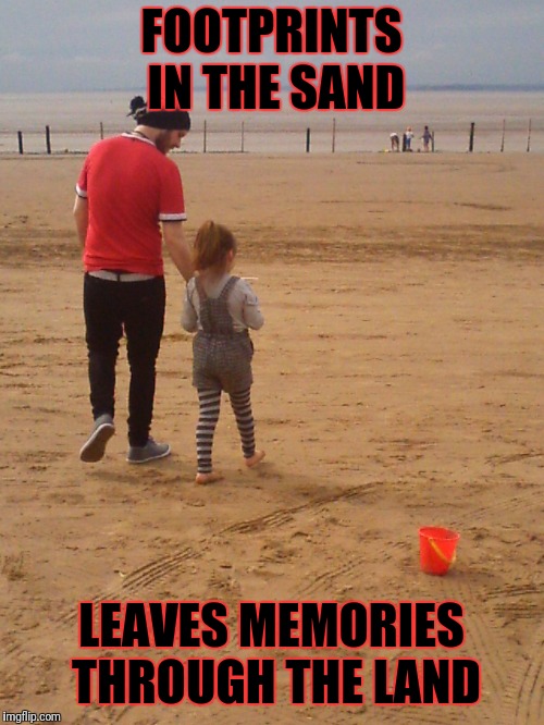 Footprints in the sand | FOOTPRINTS IN THE SAND; LEAVES MEMORIES THROUGH THE LAND | image tagged in sand,footprints,memories,love,father,daughter | made w/ Imgflip meme maker