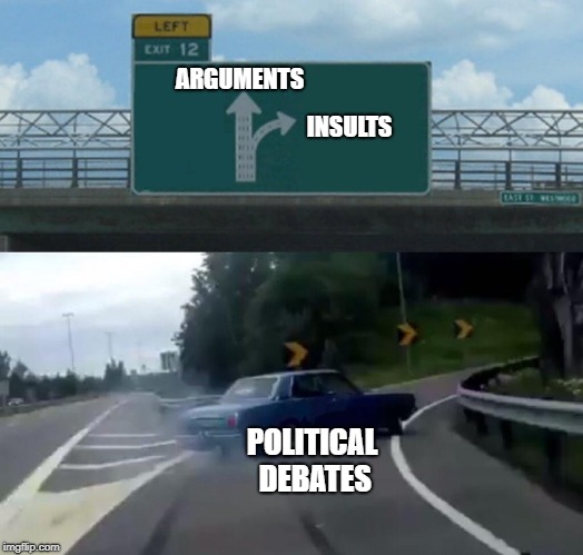 Nine times out of ten | ARGUMENTS; INSULTS; POLITICAL DEBATES | image tagged in memes,left exit 12 off ramp | made w/ Imgflip meme maker