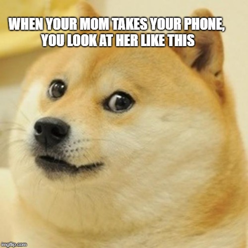 Doge | WHEN YOUR MOM TAKES YOUR PHONE, YOU LOOK AT HER LIKE THIS | image tagged in memes,doge | made w/ Imgflip meme maker