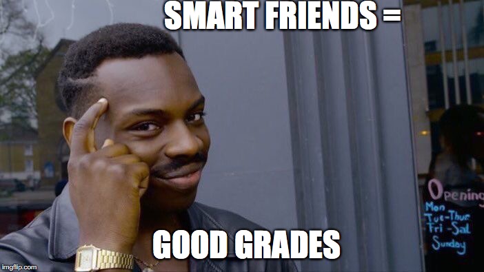 Roll Safe Think About It Meme | SMART FRIENDS =; GOOD GRADES | image tagged in memes,roll safe think about it | made w/ Imgflip meme maker