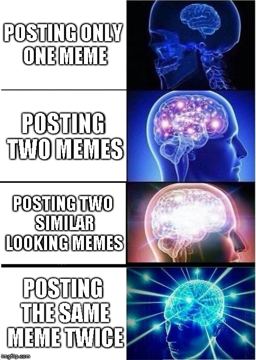 Meme decisions | POSTING ONLY ONE MEME; POSTING TWO MEMES; POSTING TWO SIMILAR LOOKING MEMES; POSTING THE SAME MEME TWICE | image tagged in memes,expanding brain | made w/ Imgflip meme maker