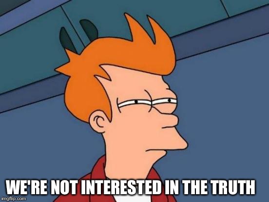 Futurama Fry Meme | WE'RE NOT INTERESTED IN THE TRUTH | image tagged in memes,futurama fry | made w/ Imgflip meme maker
