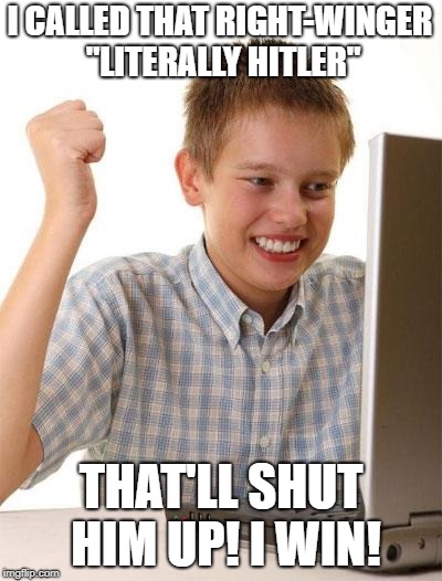 First Day On The Internet Kid Meme | I CALLED THAT RIGHT-WINGER "LITERALLY HITLER"; THAT'LL SHUT HIM UP! I WIN! | image tagged in memes,first day on the internet kid | made w/ Imgflip meme maker