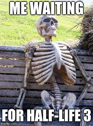 Waiting Skeleton Meme | ME WAITING; FOR HALF-LIFE 3 | image tagged in memes,waiting skeleton | made w/ Imgflip meme maker