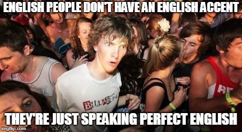 Sudden Clarity Clarence Meme | ENGLISH PEOPLE DON'T HAVE AN ENGLISH ACCENT; THEY'RE JUST SPEAKING PERFECT ENGLISH | image tagged in memes,sudden clarity clarence,english only,english,english motherfucker do you speak it,language | made w/ Imgflip meme maker