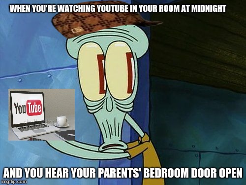busted | WHEN YOU'RE WATCHING YOUTUBE IN YOUR ROOM AT MIDNIGHT; AND YOU HEAR YOUR PARENTS' BEDROOM DOOR OPEN | image tagged in oh shit squidward,scumbag,busted,get rekt | made w/ Imgflip meme maker