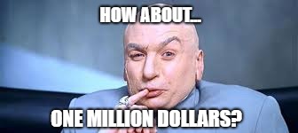 Dr Evil One Million | HOW ABOUT... ONE MILLION DOLLARS? | image tagged in dr evil one million | made w/ Imgflip meme maker