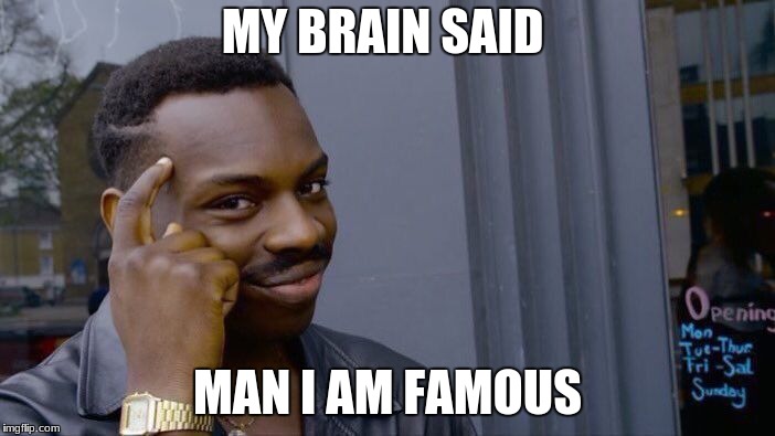 Roll Safe Think About It | MY BRAIN SAID; MAN I AM FAMOUS | image tagged in memes,roll safe think about it | made w/ Imgflip meme maker