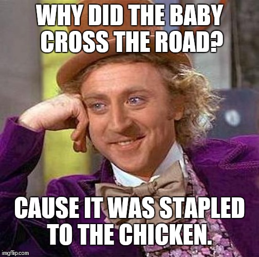 Creepy Condescending Wonka Meme |  WHY DID THE BABY CROSS THE ROAD? CAUSE IT WAS STAPLED TO THE CHICKEN. | image tagged in memes,creepy condescending wonka | made w/ Imgflip meme maker