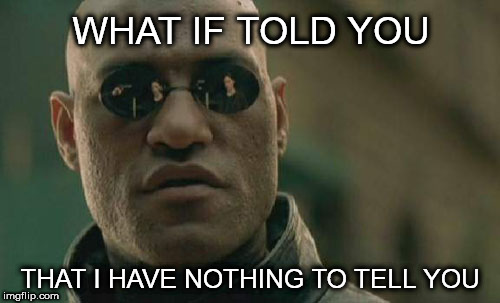 "Why are you so quiet?" | WHAT IF TOLD YOU; THAT I HAVE NOTHING TO TELL YOU | image tagged in memes,matrix morpheus,introvert,introversy | made w/ Imgflip meme maker