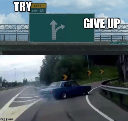 Left Exit 12 Off Ramp Meme | TRY; GIVE UP | image tagged in memes,left exit 12 off ramp | made w/ Imgflip meme maker