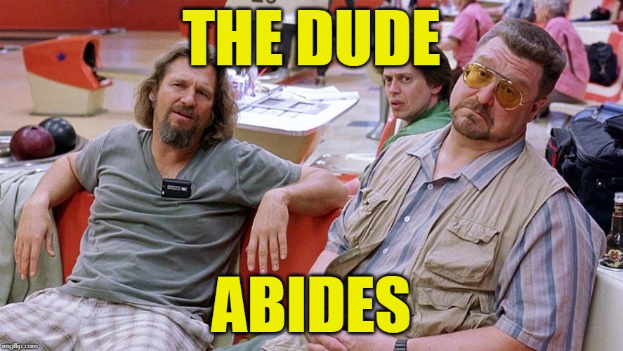 THE DUDE ABIDES | image tagged in big lebowski | made w/ Imgflip meme maker