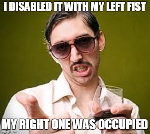 I DISABLED IT WITH MY LEFT FIST MY RIGHT ONE WAS OCCUPIED | made w/ Imgflip meme maker