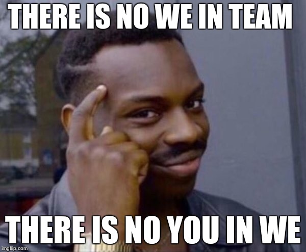 There is no WE in team | THERE IS NO WE IN TEAM; THERE IS NO YOU IN WE | image tagged in mmg | made w/ Imgflip meme maker