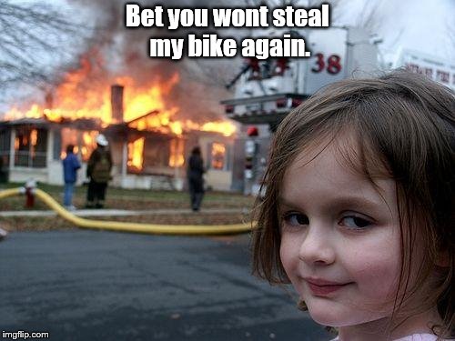 Disaster Girl Meme | Bet you wont steal my bike again. | image tagged in memes,disaster girl | made w/ Imgflip meme maker