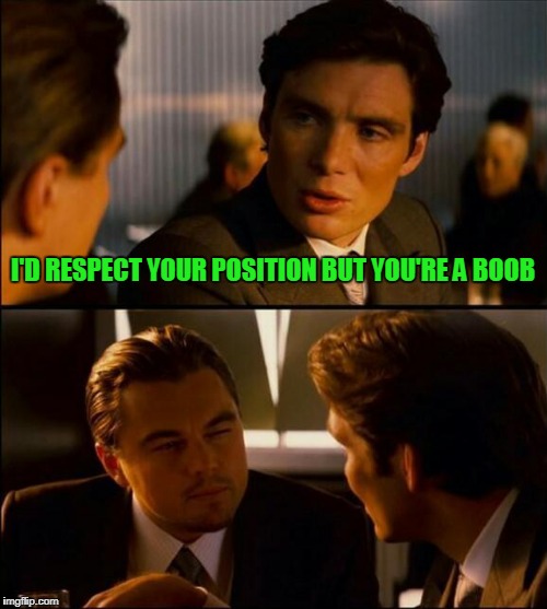 I'D RESPECT YOUR POSITION BUT YOU'RE A BOOB | made w/ Imgflip meme maker
