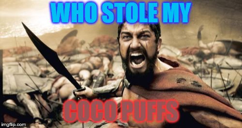 Sparta Leonidas | WHO STOLE MY; COCO PUFFS | image tagged in memes,sparta leonidas | made w/ Imgflip meme maker