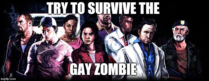 L4d2 squad | TRY TO SURVIVE THE; GAY ZOMBIE | image tagged in l4d2 squad | made w/ Imgflip meme maker
