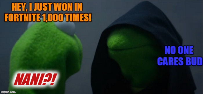 Evil Kermit | HEY, I JUST WON IN FORTNITE 1,000 TIMES! NO ONE CARES BUD; NANI?! | image tagged in memes,evil kermit | made w/ Imgflip meme maker