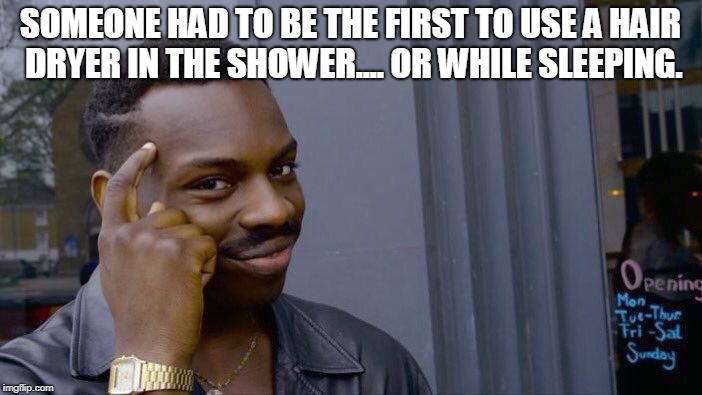 Roll Safe Think About It Meme | SOMEONE HAD TO BE THE FIRST TO USE A HAIR DRYER IN THE SHOWER.... OR WHILE SLEEPING. | image tagged in memes,roll safe think about it | made w/ Imgflip meme maker