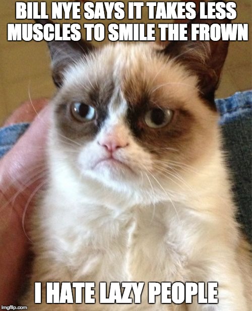 Grumpy Cat Meme | BILL NYE SAYS IT TAKES LESS MUSCLES TO SMILE THE FROWN; I HATE LAZY PEOPLE | image tagged in memes,grumpy cat | made w/ Imgflip meme maker