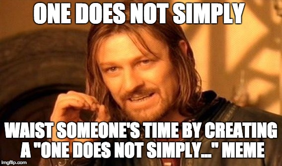One Does Not Simply | ONE DOES NOT SIMPLY; WAIST SOMEONE'S TIME BY CREATING A "ONE DOES NOT SIMPLY..." MEME | image tagged in memes,one does not simply | made w/ Imgflip meme maker
