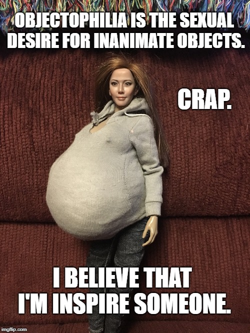 Olivia Michelle | OBJECTOPHILIA IS THE SEXUAL DESIRE FOR INANIMATE OBJECTS. CRAP. I BELIEVE THAT I'M INSPIRE SOMEONE. | image tagged in olivia michelle | made w/ Imgflip meme maker