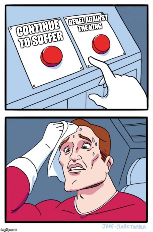 Two Buttons | REBEL AGAINST THE KING; CONTINUE TO SUFFER | image tagged in memes,two buttons | made w/ Imgflip meme maker