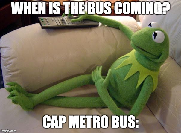 Kermit on couch with remote | WHEN IS THE BUS COMING? CAP METRO BUS: | image tagged in kermit on couch with remote | made w/ Imgflip meme maker