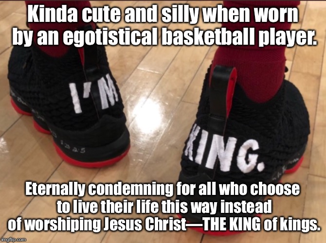 King of kings | Kinda cute and silly when worn by an egotistical basketball player. Eternally condemning for all who choose to live their life this way instead of worshiping Jesus Christ—THE KING of kings. | image tagged in jesus christ,king of kings,worship,humility | made w/ Imgflip meme maker