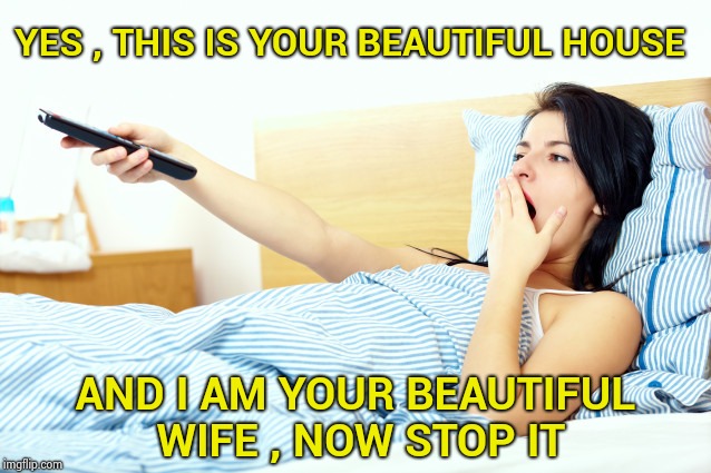 Singing to the song stuck in your head | YES , THIS IS YOUR BEAUTIFUL HOUSE; AND I AM YOUR BEAUTIFUL WIFE , NOW STOP IT | image tagged in woman in bed,singing,80s music,talking heads,annoying | made w/ Imgflip meme maker