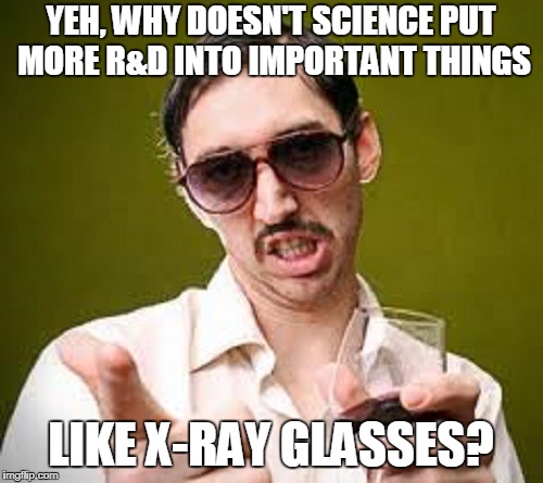 YEH, WHY DOESN'T SCIENCE PUT MORE R&D INTO IMPORTANT THINGS LIKE X-RAY GLASSES? | made w/ Imgflip meme maker