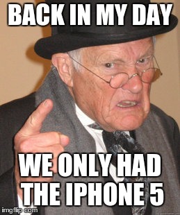 Back In My Day | BACK IN MY DAY; WE ONLY HAD THE IPHONE 5 | image tagged in memes,back in my day | made w/ Imgflip meme maker