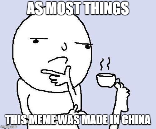 thinking meme | AS MOST THINGS; THIS MEME WAS MADE IN CHINA | image tagged in thinking meme | made w/ Imgflip meme maker