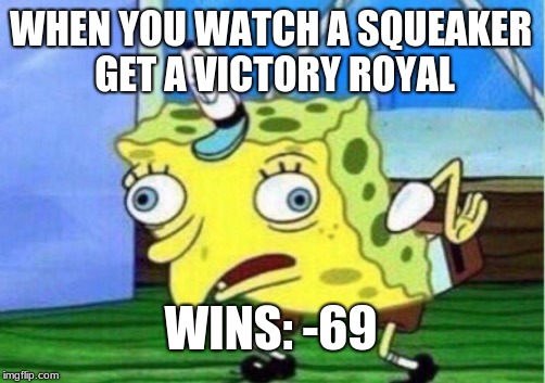 b0i | WHEN YOU WATCH A SQUEAKER GET A VICTORY ROYAL; WINS: -69 | image tagged in memes,mocking spongebob | made w/ Imgflip meme maker