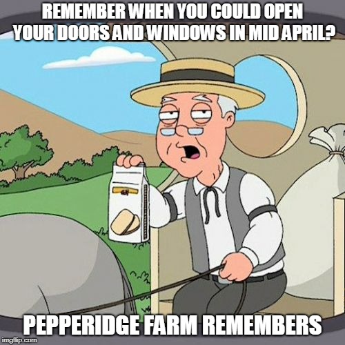 Pepperidge Farm Remembers | REMEMBER WHEN YOU COULD OPEN YOUR DOORS AND WINDOWS IN MID APRIL? PEPPERIDGE FARM REMEMBERS | image tagged in memes,pepperidge farm remembers | made w/ Imgflip meme maker